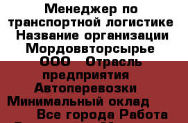 Менеджер по транспортной логистике › Название организации ­ Мордоввторсырье, ООО › Отрасль предприятия ­ Автоперевозки › Минимальный оклад ­ 15 000 - Все города Работа » Вакансии   . Мордовия респ.